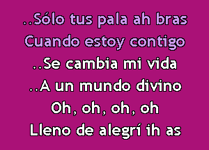 ..S6lo tus pala ah bras
Cuando estoy contigo
..Se cambia mi Vida

..A un mundo divino
Oh,oh,oh,oh

Lleno de alegri 1h as l