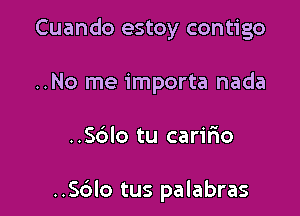 Cuando estoy contigo
..No me importa nada

..56lo tu carilio

..56lo tus palabras