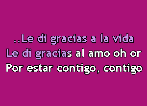 ..Le di gracias a la Vida
Le di gracias al amo oh or
For estar contigo, contigo