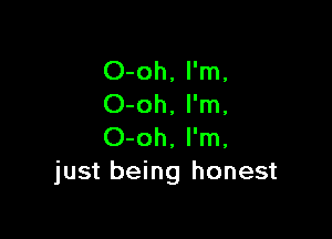 O-oh. I'm.
O-oh, I'm.

O-oh, I'm.
just being honest