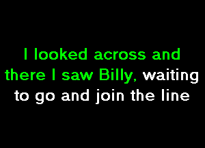 I looked across and

there I saw Billy, waiting
to go and join the line