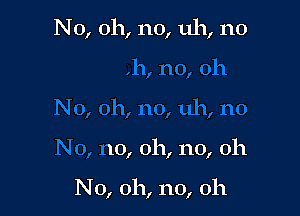 Jo, oh, no, 011

N0, oh, no, uh, no

N 0, no, 011