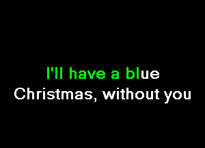 I'll have a blue
Christmas, without you
