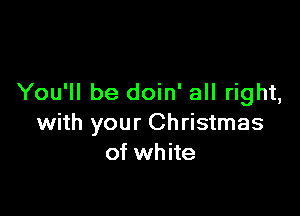 You'll be doin' all right,

with your Christmas
of white