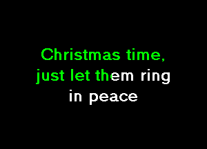 Christmas time,

just let them ring
in peace