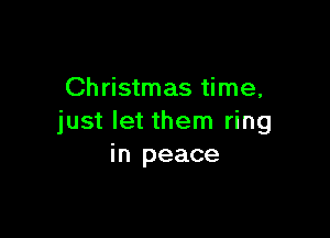 Christmas time,

just let them ring
in peace