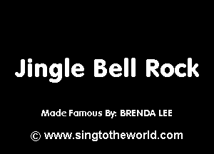 Jinglle Bellll Rock

Made Famous By. BRENDA LEE

(Q www.singtotheworld.com