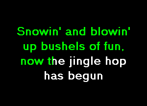 Snowin' and blowin'
up bushels of fun,

now the jingle hop
has begun