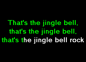 That's the jingle bell,

that's the jingle bell,
that's the jingle bell rock