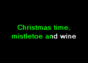 Christmas time,

mistletoe and wine
