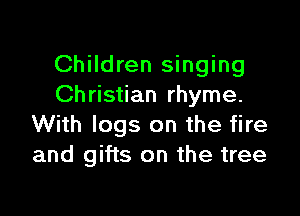 Children singing
Ch ristian rhyme.

With logs on the fire
and gifts on the tree