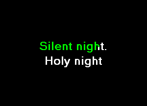 Silent night.

Holy night