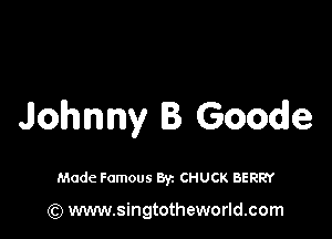 Johnny B Goodle

Made Famous Byz CHUCK BERRY

(Q www.singtotheworld.com