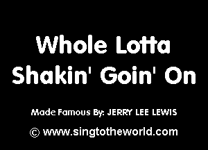Wholle LoWa

Shakin' Goin' On

Made Famous Byz JERRY LEE LEWIS

(Q www.singtotheworld.com