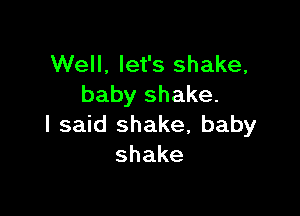 Well, let's shake,
babyshake.

I said shake. baby
shake