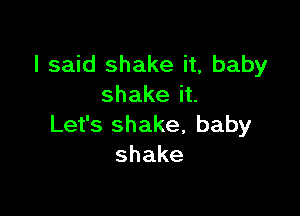 I said shake it, baby
shakeit

Let's shake, baby
shake