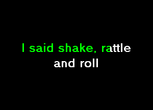 I said shake, rattle

and roll