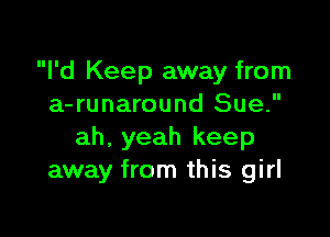 I'd Keep away from
a-runaround Sue.

ah, yeah keep
away from this girl