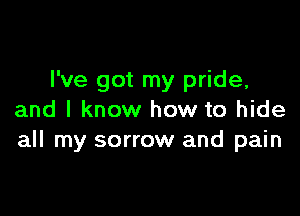 I've got my pride,

and I know how to hide
all my sorrow and pain