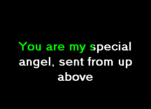 You are my special

angel, sent from up
above
