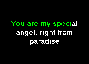 You are my special

angel, right from
paradise