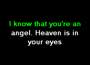 I know that you're an

angel. Heaven is in
your eyes