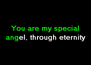 You are my special

angel, through eternity