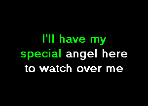 I'll have my

special angel here
to watch over me