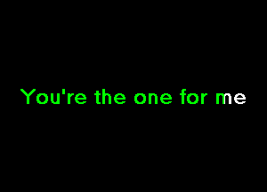 You're the one for me