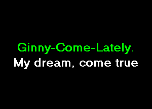 Ginny-Come-Lately.

My dream, come true
