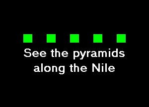 DDDDD

See the pyramids
along the Nile