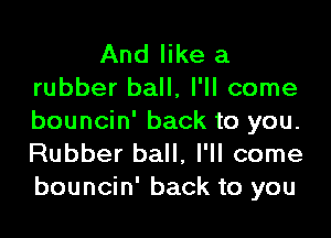 And like a
rubber ball, I'll come

bouncin' back to you.
Rubber ball, I'll come
bouncin' back to you