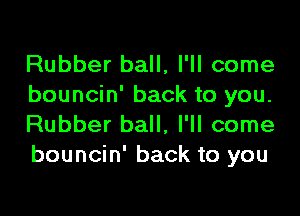 Rubber ball, I'll come
bouncin' back to you.

Rubber ball, I'll come
bouncin' back to you