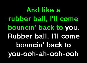 And like a

rubber ball, I'll come
bouncin' back to you.
Rubber ball, I'll come

bouncin' back to
you-ooh-ah-ooh-ooh