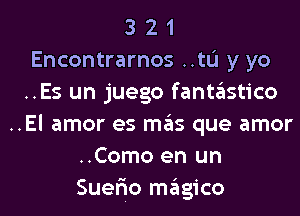 3 2 1
Encontrarnos ..tL'I y yo
..Es un juego fantastico
..El amor es mas que amor
..Como en un
Suer'io magico