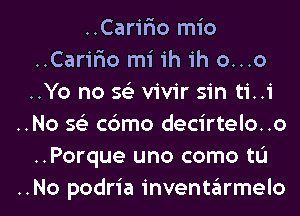 ..Carifio mio
..Carifxo mi ih ih o...o
..Yo no 563 vivir sin ti..1'

..No 593 cbmo decirtelo. .o
..Porque uno como tu

..No podria inventarmelo l