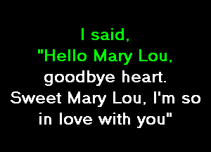 I said,
Hello Mary Lou,

goodbye heart.
Sweet Mary Lou, I'm so
in love with you