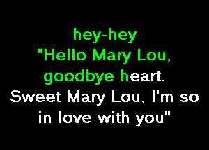 hey-hey
Hello Mary Lou,

goodbye heart.
Sweet Mary Lou, I'm so
in love with you