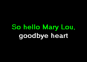 So hello Mary Lou,

goodbye heart