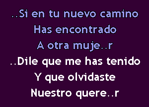 ..Si en tu nuevo camino
Has encontrado
A otra muje..r
..D1'le que me has tem'do
Y que olvidaste

Nuestro quere. .r l