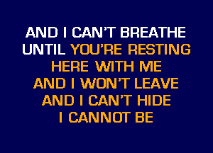 AND I CAN'T BREATHE
UNTIL YOU'RE RESTING
HERE WITH ME
AND I WON'T LEAVE
AND I CAN'T HIDE
I CANNOT BE