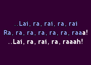 ..Lai, ra, rai, ra, rai

Ra, ra, ra, ra, ra, ra, raaa!
..La1', ra, rai, ra, raaah!