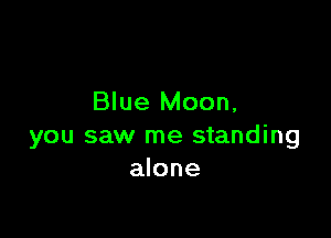 Blue Moon,

you saw me standing
alone