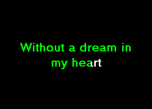 Without a dream in

my heart