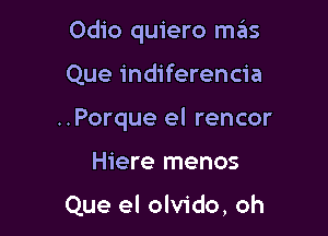 Odio quiero mas

Que indiferencia
..Porque el rencor
Hiere menos

Que el olvido, oh