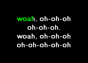 woah, oh-oh-oh
oh-oh-oh.

woah, oh-oh-oh
oh-oh-oh-oh-oh