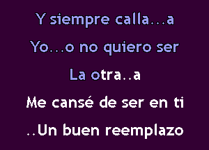 Ysiempre calla...a
Yo...o no quiero ser
La otra..a

Me canse' de ser en ti

..Un buen reemplazo