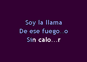 Soy la llama

De ese fuego..o
Sin calo...r