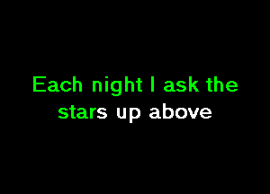 Each night I ask the

stars up above