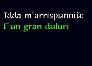 Idda m'arrispunnitu
F'un gran duluri